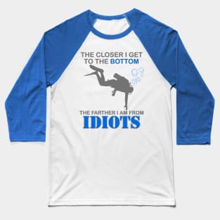 The Closer I Get to The Bottom Shirt, The Farther I Am Away From Idiots Scuba Diving Diver Gift Men Women Tee Baseball T-Shirt